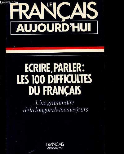 ECRIRE PARLER : LES 100 DIFFICULTES DU FRANCAIS