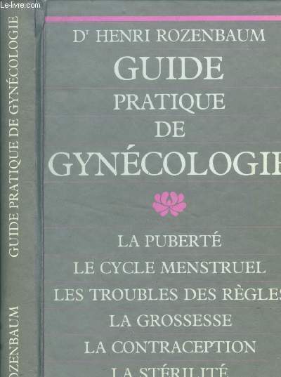 Guide praique de gyncologie; La puert, l ccle menstruel, les troubles des rgles, la grossesse, la contraception, la strilit, la mnopause