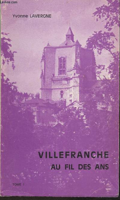 Villefranche au fil des ans- l'Histoire de Villefranche-de-Rouergue de ses origines  nos jours- Tome I