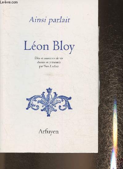 Ainsi parlait Lon Bloy- Dits et maximes de vie choisis et prsents par Yves Leclair (Collection 