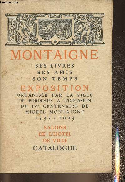 Montaigne, ses ivres, ses amis, son temps- Exposition organise par la ville de Bordeaux  l'occasion du IV centenaire de Michel Montaigne(1533-1933)- Catalogue