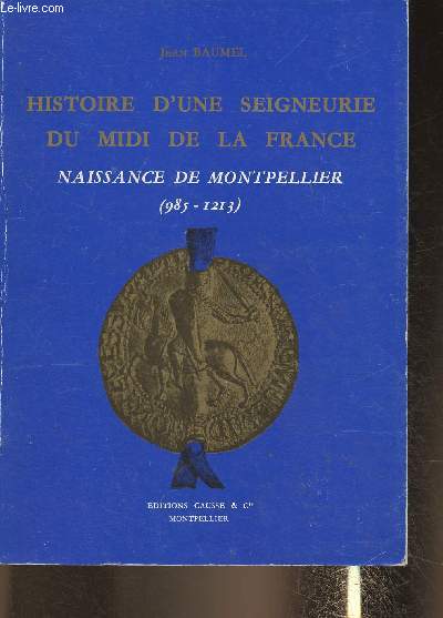 Histoire d'une seigneurie du midi de la France- Naissance de Montpellier (985-1213)