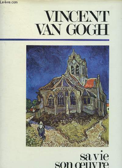 Vincent Van Gogh. Sa vie, son oeuvre