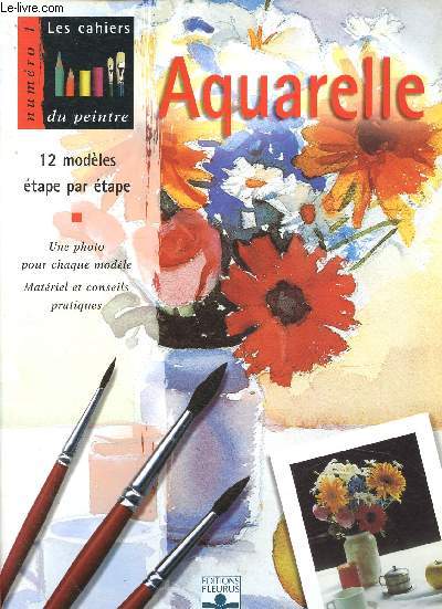 Les cahiers du peintre n1 : Aquarelle. 12 modles tape par tape. Une photo pour chaque modle. Matriel et conseils pratiques