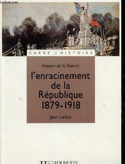 Histoire de la France : l'enracinement de la Rpublique, 1879-1918 (Collection 
