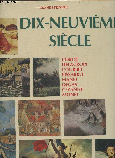 Grands peintres : dix-neuvime sicle. Corot, Delacroix, Courbet, Pissarro, Manet, Degas, Czanne, Monet (Collection 