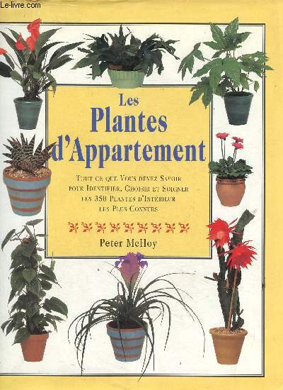 Les plantes d'appartement. Tout ce que vous devez savoir pour identifier, choisir et soigner les 350 plantes d'intrieur les plus connues
