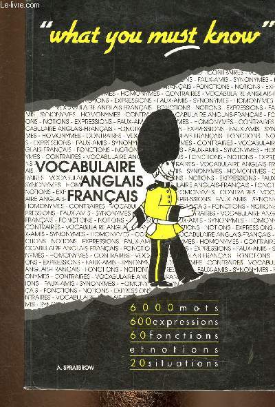 What you must know. Vocabulaire Anglais Franais. 6000 mots, 600 expressions, 60 fonctions et notions, 20 situations