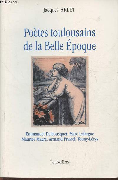 Potes Toulousains de la belle poque- Marc Lafargue, Emmanuel Delbousquet, Maurice Magre, Armand Praviel, Touny-Lrys