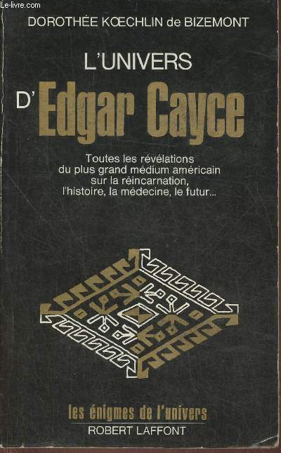 L'univers d'Edgar Cayce- Toutes les rvlations du plus grand mdium amricain sur la rincarnation, l'histoire, la mdecine, le futur, etc Tome I