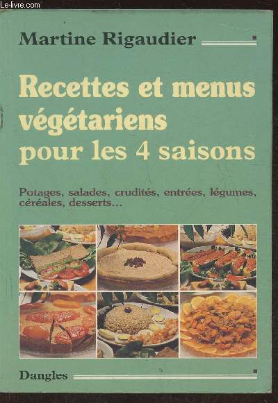 Recettes et menus vgtariens pour les 4 saisons- Potages, salades, crudits, entres, lgumes, crales, desserts...