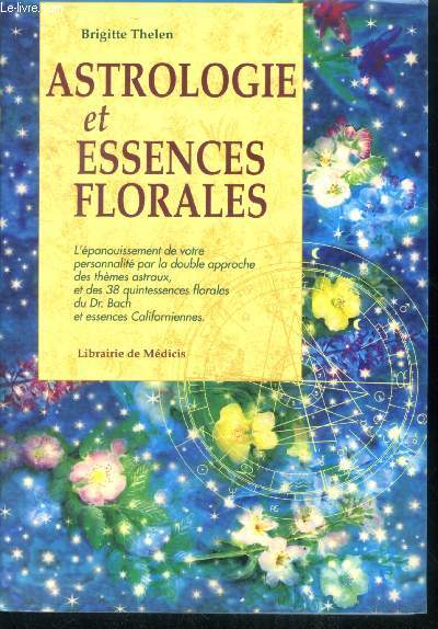 Astrologie et essences florales- l'epanouissement de votre personnalite par la double approche des themes astraux, et des 38 quintessences florales du Dr. Bach et essences californiennes