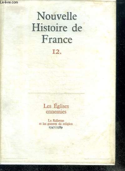 NOUVELLE HISTOIRE DE FRANCE. N12. LES EGLISES ENNEMIES. La Rforme et les guerres de religion; 1547/1589.