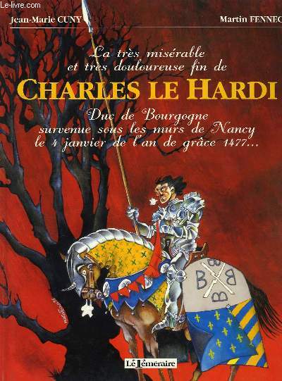 LA TRES MISERABLE ET TRES DOULOUREUSE FIN DE CHARLES LE HARDI, DUC DE BOURGOGNE, SURVENUE SOUS LES MURS DE NANCY, LE 4 JANVIER DE L'AN DE GRACE 1477...