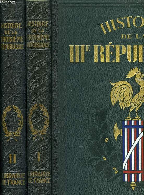 HISTOIRE DE LA IIIe REPUBLIQUE, TOME I: L'HISTOIRE POLITIQUE, TOME II: LA FRANCE ET SON RAYONNEMENT DANS LE MONDE