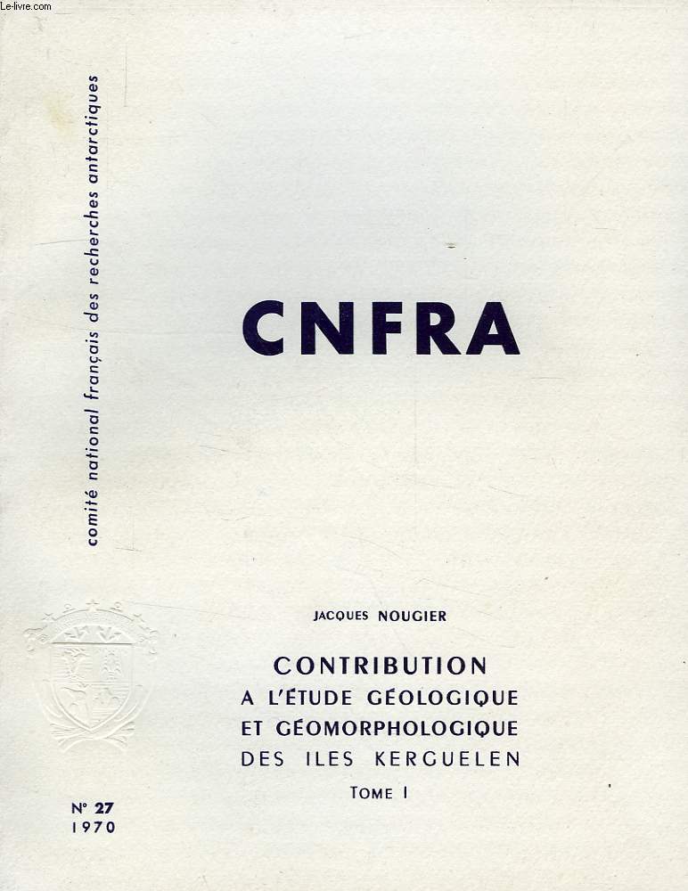 CNFRA, N 27, 1970, CONTRIBUTION A L'ETUDE GEOLOGIQUE ET GEOMORPHOLOGIQUE DES ILES KERGUELEN, TOMES I & II