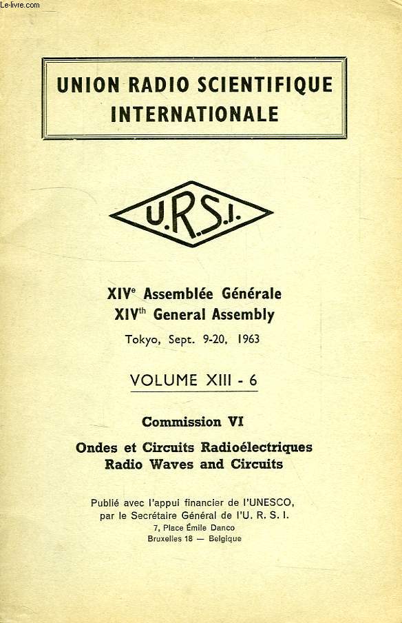 URSI, XIVe ASSEMBLEE GENERALE, XIVth GENERAL ASSEMBLY, TOKYO, SEPT. 9-20, 1963, VOL. XIII-6, COMMISSION VI, ONDES ET CIRCUITS RADIOELECTRIQUES, RADIO WAVES AND CIRCUITS