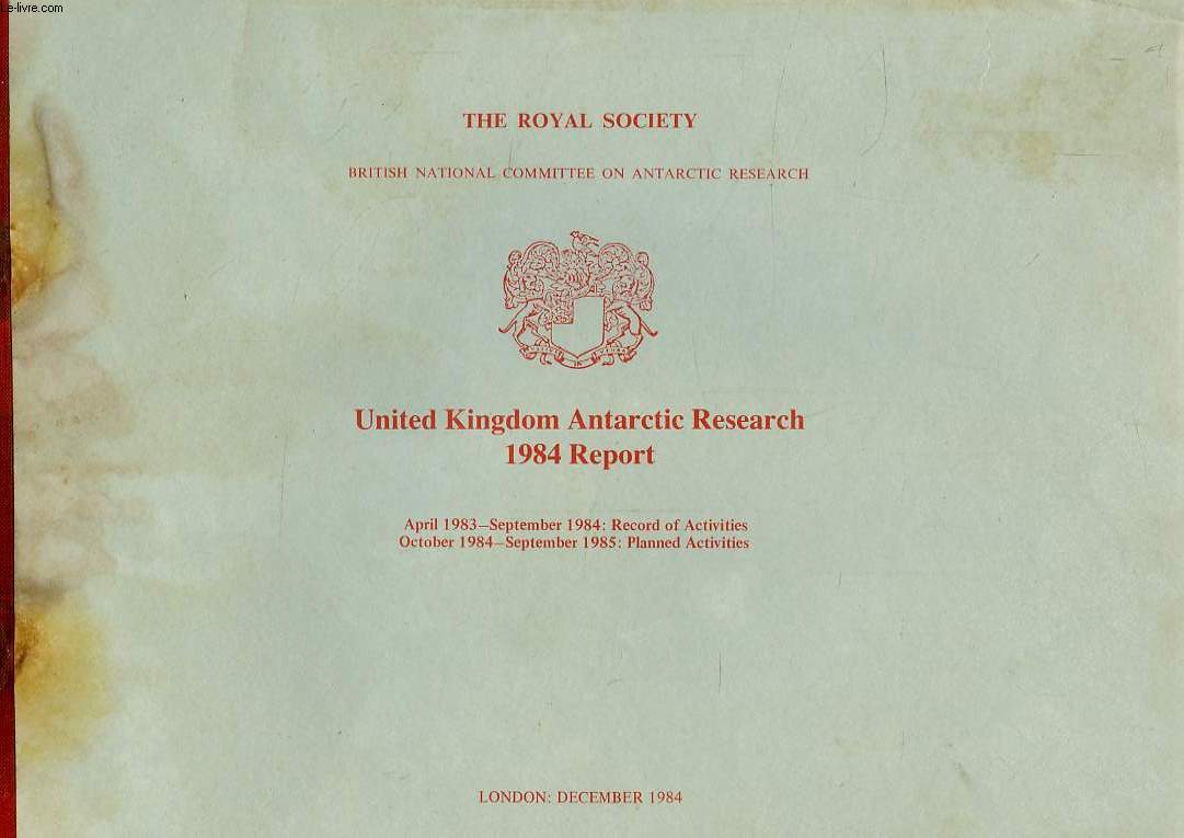 THE ROYAL SOCIETY, BRITISH NATIONAL COMMITTEE ON ANTARCTIC RESEARCH, UNITED KINGDOM ANTARCTIC RESEARCH 1984 REPORT