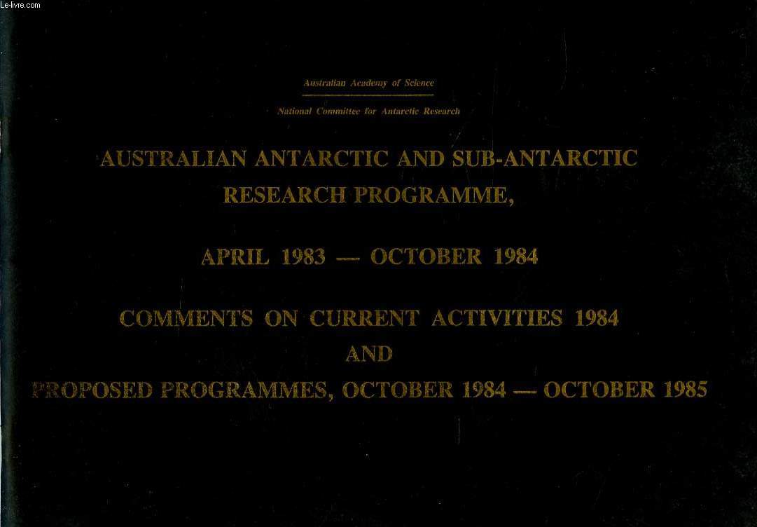 AUSTRALIAN ANTARCTIC AND SUB-ANTARCTIC RESEARCH PROGRAMME, APRIL 1983 - OCT. 1984, COMMENTS ON CURRENT ACTIVITIES 1984, AND PROPOSED PROGRAMMES, OCT. 1984 - OCT. 1985