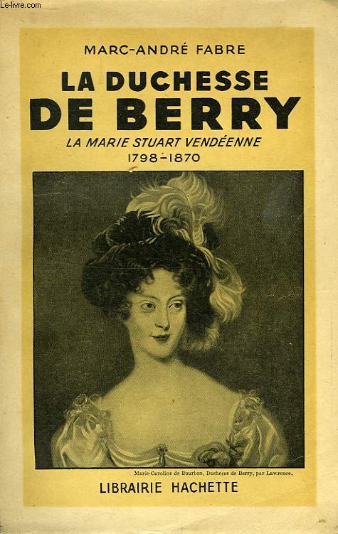 LA DUCHESSE DE BERRY, LA MARIE STUART VENDEENNE, 1798-1870