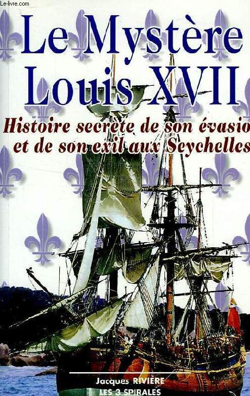 LE MYSTERE LOUIS XVII, HISTOIRE SECRETE DE SON EVASION ET DE SON EXIL AUX SEYCHELLES
