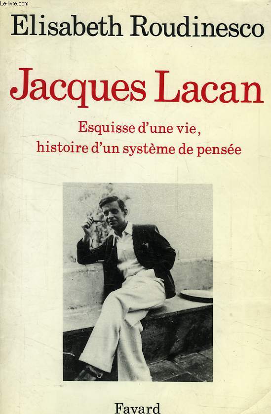 JACQUES LACAN, ESQUISSE D'UNE VIE, HISTOIRE D'UN SYSTEME DE PENSEE