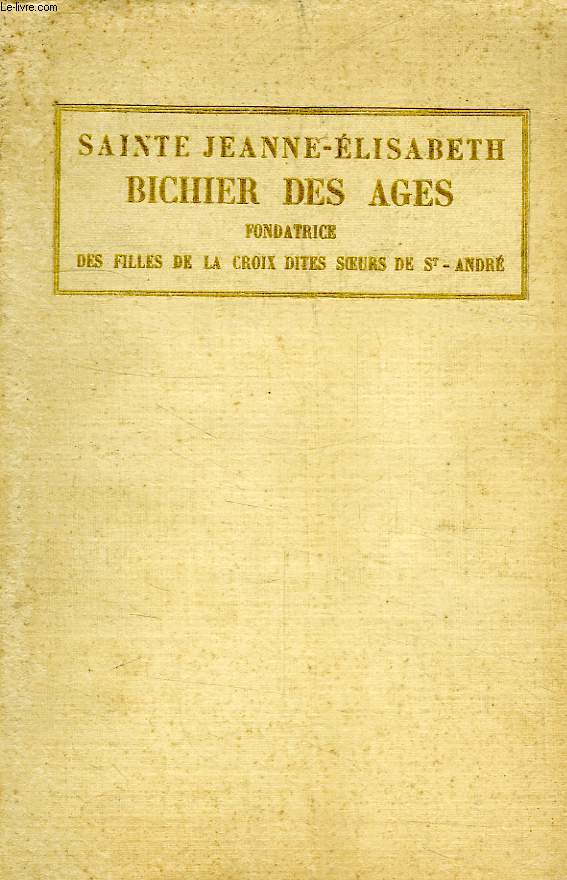 LA BIENHEUREUSE ELISABETH BICHIER DES AGES, FONDATRICE DES FILLES DE LA CROIX, DITES SOEURS DE SAINT-ANDRE, 1773-1838