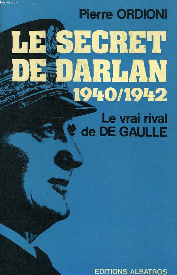 LE SECRET DE DARLAN, 1940-1942, LE VRAI RIVAL DE DE GAULLE