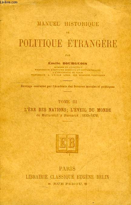 MANUEL HISTORIQUE DE POLITIQUE ETRANGERE, TOME III, L'ERE DES NATIONS, L'EVEIL DU MONDE, DE METTERNICH A BISMARCK (1830-1878)