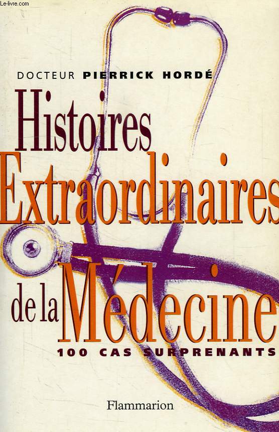HISTOIRES EXTRAORDINAIRES DE LA MEDECINE, 100 CAS SURPRENANTS