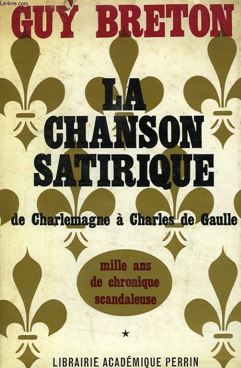 LA CHANSON SATIRIQUE DE CHARLEMAGNE A CHARLES DE GAULLE, MILLE ANS DE CHRONIQUE SCANDALEUSE, TOME I