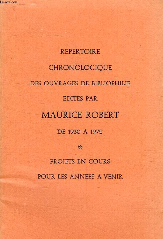 REPERTOIRE CHRONOLOGIQUE DES OUVRAGES DE BIBLIOPHILIE EDITES PAR MAURICE ROBERT DE 1930 A 1972