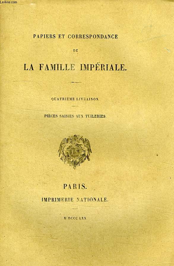 PAPIERS ET CORRESPONDANCE DE LA FAMILLE IMPERIALE, 4e LIVRAISON, PIECES SAISIES AUX TUILERIES