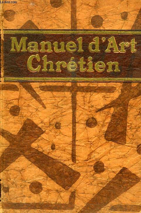 MANUEL D'ART CHRETIEN, HISTOIRE GENERALE DE L'ART CHRETIEN DEPUIS LES ORIGINES JUSQU'A NOS JOURS