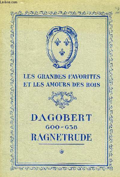 LES GRANDES FAVORITES ET LES AMOURS DES ROIS, DAGOBERT, 600-638, RAGNETRUDE