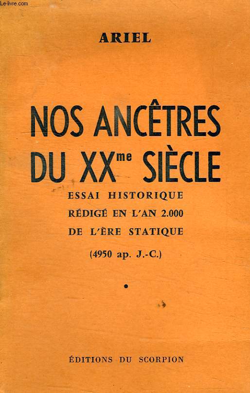 NOS ANCETRES DU XXe SIECLE, ESSAI HISTORIQUE REDIGE EN L'AN 2000 DE L'ERE STATIQUE (4950 ap. J.-C.)