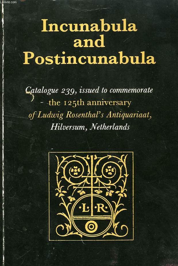 INCUNABULA AND POSTINCUNABULA, CATALOGUE 239, ISSUED TO COMMEMORATE THE 125th ANNIVERSARY OF LUDWIG ROSENTHAL'S ANTIQUARIAAT, 1859-1984