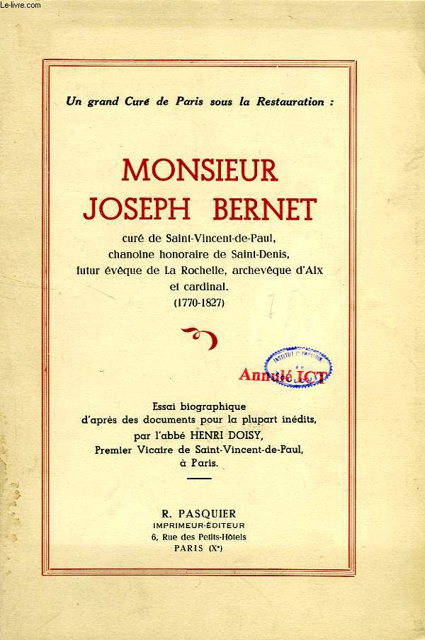 UN GRAND CURE DE PARIS SOUS LA RESTAURATION: MONSIEUR JOSEPH BERNET, CURE DE SAINT-VINCENT-DE-PAUL, CHANOINE HONORAIRE DE SAINT-DENIS, FURUR EVEQUE DE LA ROCHELLE, ARCHEVEQUE D'AIX ET CARDINAL (1770-1827)