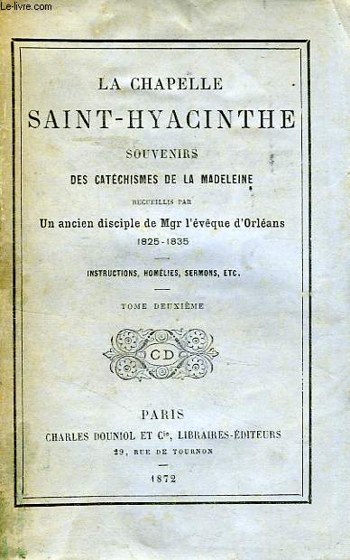 LA CHAPELLE SAINT-HYACINTHE, SOUVENIRS DES CATECHISMES DE LA MADELEINE, RECUEILLIS PAR UN ANCIEN DISCIPLE DE Mgr L'EVEQUE D'ORLEANS, 1825-1835, TOME II