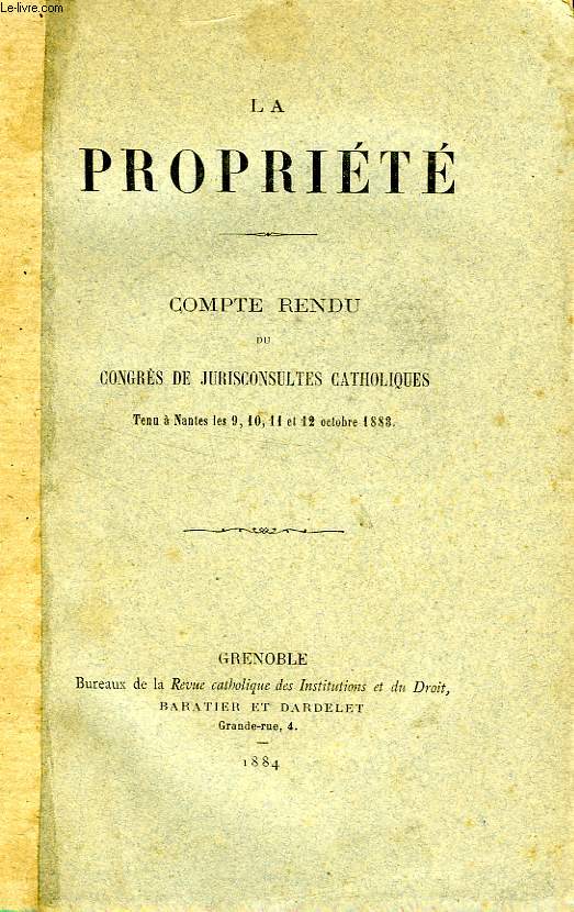 LA PROPRIETE, COMPTE-RENDU DU CONGRES DE JURISCONSULTES CATHOLIQUES TENU A NANTES LES 9, 10, 11 ET 12 OCT. 1883