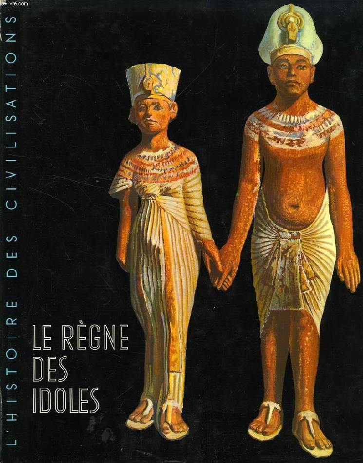 LE REGNE DES IDOLES, DE L'AGE PREHISTORIQUE AU DECLIN DE L'EGYPTE