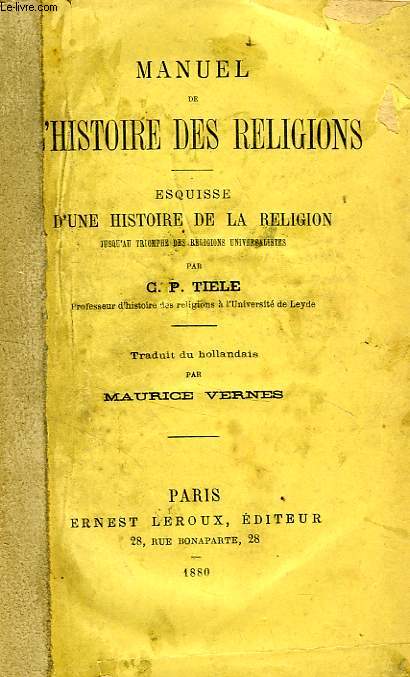MANUEL DE L'HISTOIRE DES RELIGIONS, ESQUISSE D'UNE HISTOIRE DE LA RELIGION JUSQU'AU TRIOMPHE DES RELIGIONS UNIVERSALISTES