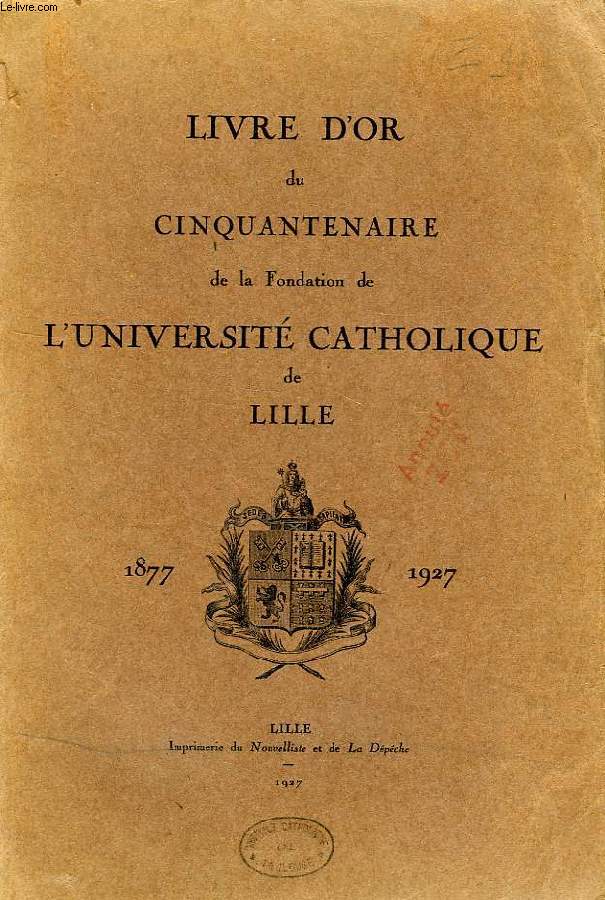 LIVRE D'OR DU CINQUANTENAIRE DE LA FONDATION DE L'UNIVERSITE CATHOLIQUE DE LILLE, 1877-1927