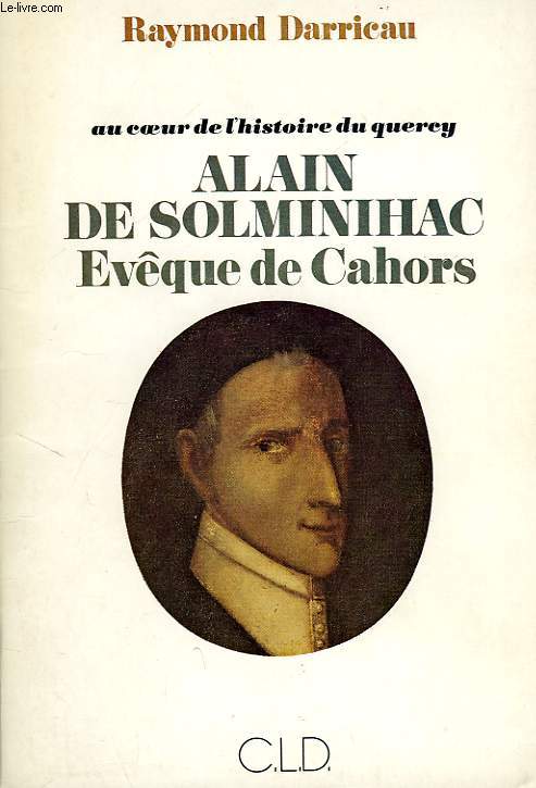 AU COEUR DE L'HISTOIRE DU QUERCY, ALAIN DE SOLMINIHAC, EVEQUE DE CAHORS (1593-1659)