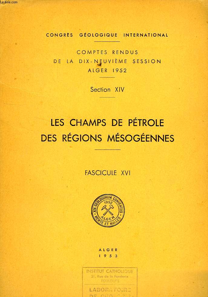 CONGRES GEOLOGIQUE INTERNATIONAL, XIXe SESSION, ALGER 1952, SECTION XIV, LES CHAMPS DE PETROLE DES REGIONS MESOGEENNES, FASC. XVI