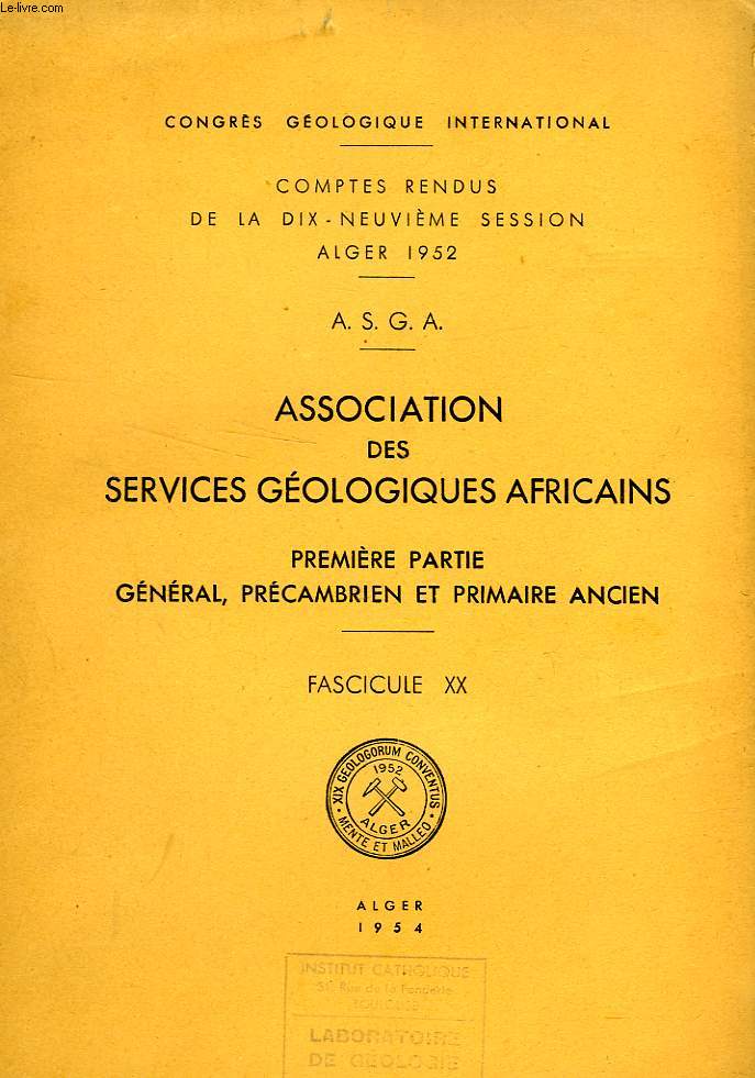 CONGRES GEOLOGIQUE INTERNATIONAL, XIXe SESSION, ALGER 1952, A.S.G.A., ASSOCIATION DES SERVICES GEOLOGIQUES AFRICAINS, 1re PARTIE: GENERAL, PRECAMBRIEN ET PRIMAIRE ANCIEN, FASC. XX