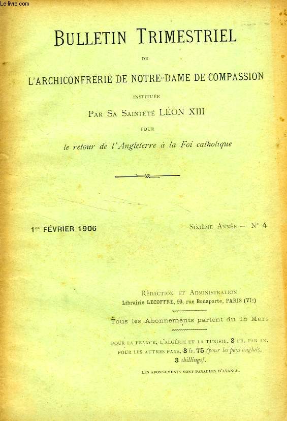 BULLETIN TRIMESTRIEL DE L'ARCHICONFRERIE DE NOTRE-DAME DE COMPASSION INSTITUEE PAR S.S. LEON XIII POUR LE RETOUR DE L'ANGLETERRE A LA FOI CATHOLIQUE, 6e ANNEE, N 4, FEV. 1906