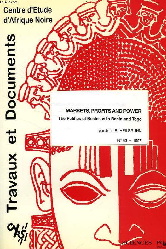 CEAN, TRAVAUX ET DOCUMENTS, N 53, 1997, MARKETS, PROFITS AND POWER, THE POLITICS OF BUSINESS IN BENIN AND TOGO