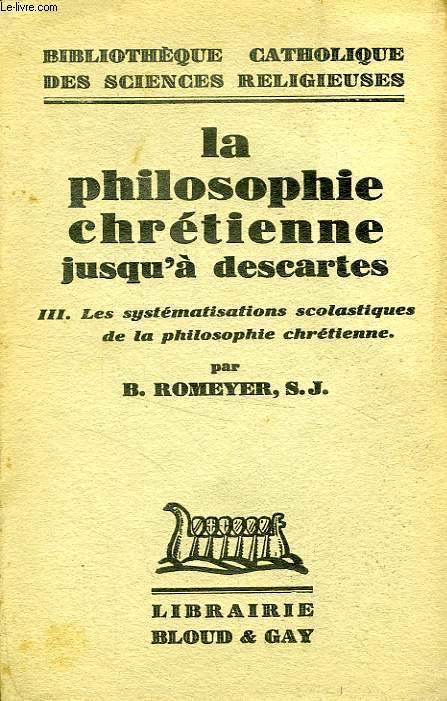 LA PHILOSOPHIE CHRETIENNE JUSQU'A DESCARTES, III. LES SYSTEMATISATIONS SCOLASTIQUES DE LA PHILOSOPHIE CHRETIENNE