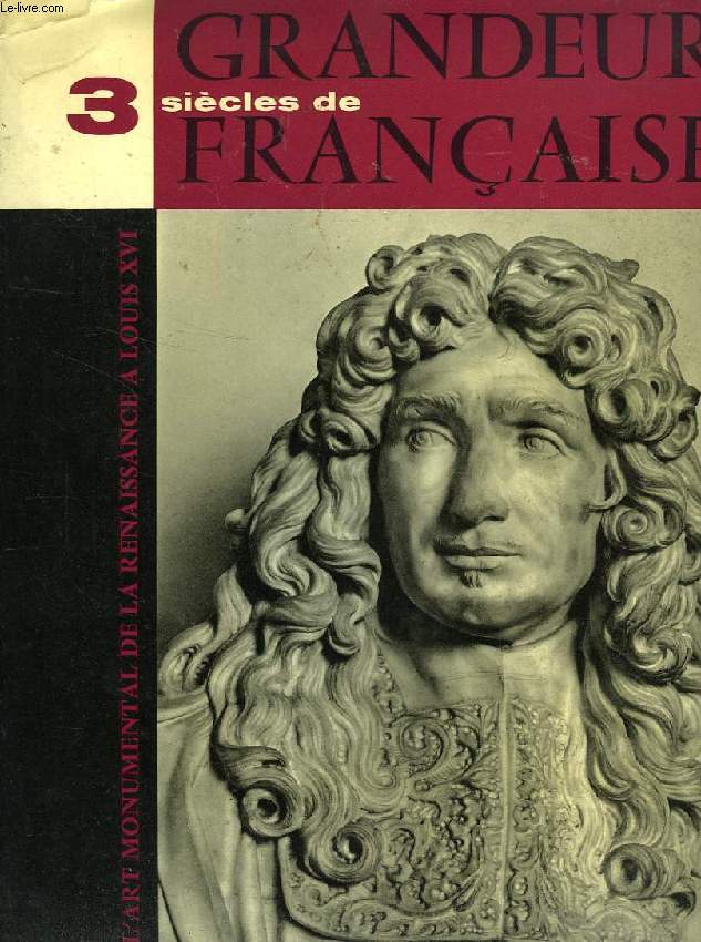 TROIS SIECLES DE GRANDEUR FRANCAISE, L'ART MONUMENTAL DE LA RENAISSANCE A LOUIS XVI
